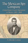 The Mexican Spy Company: United States Covert Operations In Mexico, 1845 1848 - A. Brooke Caruso