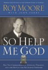 So Help Me God: The Ten Commandments, Judicial Tyranny, and the Battle for Religious Freedom - Roy Moore, John Perry