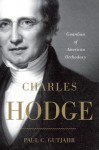 Charles Hodge: Guardian of American Orthodoxy - Paul C. Gutjahr