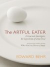 The Artful Eater: A Gourmet Investigates the Ingredients of Great Food - Edward Behr