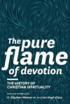 The Pure Flame of Devotion: The History of Christian Spirituality (Hc) - G Stephen Weaver, Ian Hugh Clary, Donald S. Whitney