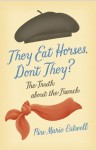 They Eat Horses, Don't They?: The Truth About the French - Piu Marie Eatwell