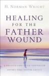 Healing for the Father Wound: A Trusted Christian Counselor Offers Time-Tested Advice - H. Norman Wright