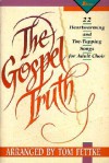 The Gospel Truth: 22 Heartwarming and Toe-Tapping Songs for Adult Choir - Tom Fettke