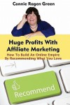 Huge Profits With Affiliate Marketing: How To Build An Online Empire By Recommending What You Love - Connie Ragen Green