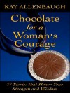 Chocolate for a Woman's Courage: 77 Stories That Honor Your Strength and Wisdom - Kay Allenbaugh