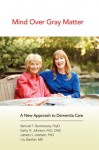 Mind Over Gray Matter: A New Approach to Dementia Care - Samuel T. Gontkovsky, Lily Sarafan, Kathy N. Johnson, James H. Johnson, The Prose Pros, Elsa Man