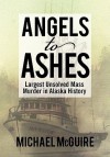 Angels to Ashes: Largest Unsolved Mass Murder in Alaska History - Michael McGuire