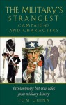 The Military's Strangest Campaigns and Characters: Extraordinary But True Tales from Military History - Tom Quinn