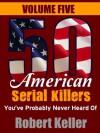 50 American Serial Killers You've Probably Never Heard Of VOLUME FIVE (True Crime) - Robert Keller