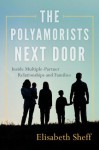 The Polyamorists Next Door: Inside Multiple-Partner Relationships and Families - Elisabeth Sheff