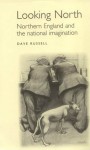 Looking North: Northern England and the National Imagination - Dave Russell