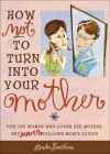 How Not to Turn into Your Mother: For the Woman Who Loves Her Mother but Never Follows Mom's Advice - Linda Sunshine