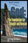 God: The Foundation for Thought and Reason: The Rational Requirement of Christian Theism - Mike Robinson