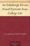 An Edinburgh Eleven: Pencil Portraits From College Life - J.M. Barrie