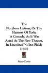 The Northern Heiress, or the Humors of York: A Comedy, as It Was Acted at the New Theater, in Lincoln's Inn Fields (1716) - Mary Davys