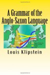 A Grammar of the Anglo-Saxon Language - Louis F. Klipstein, Maggie Mack