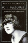 Nothing To Forgive: A Daughter's Life of Antonia White - Lyndall P. Hopkinson