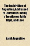 The Enchiridion Addressed to Laurentius: Being a Treatise on Faith, Hope and Love - Augustine of Hippo