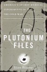 The Plutonium Files: America's Secret Medical Experiments in the Cold War - Eileen Welsome