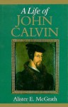 Life of John Calvin - Alister E. McGrath