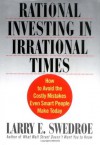 Rational Investing in Irrational Times: How to Avoid the Costly Mistakes Even Smart People Make Today - Larry E. Swedroe