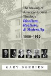 The Making of American Liberal Theology: Idealism, Realism, and Modernity, 1900-1950 - Gary J. Dorrien