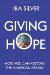 Giving Hope: How You Can Restore the American Dream - Ira Silver