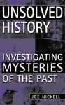 Unsolved History: Investigating Mysteries of the Past - Joe Nickell