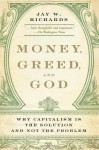 Money, Greed, and God: Why Capitalism Is the Solution and Not the Problem - Jay W. Richards