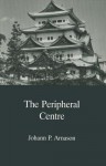 The Peripheral Centre: Essays On Japanese History And Civilization (Japanese Society) - Johann Pall Arnason