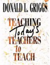 Teaching Today's Teachers to Teach - Donald L. Griggs