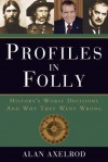 Profiles in Folly: History's Worst Decisions and Why They Went Wrong - Alan Axelrod