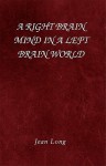 A Right Brain Mind in a Left Brain World - Jean Long