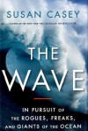 The Wave: In Pursuit of the Rogues, Freaks and Giants of the Ocean - Susan Casey