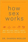 How Sex Works: Why We Look, Smell, Taste, Feel, and Act the Way We Do - Sharon Moalem