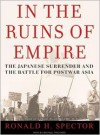 In the Ruins of Empire The Japanese Surrender and the Battle for Postwar Asia - Ronald H. Spector, Michael Prichard