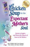 Chicken Soup for the Expectant Mother's Soul: Stories to Inspire and Warm the Hearts of Soon-to-Be Mothers - Jack Canfield, Mark Victor Hansen