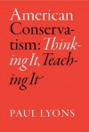 American Conservatism: Thinking It, Teaching It - Paul Lyons