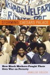 Storming Caesar's Palace: How Black Mothers Fought Their Own War on Poverty - Annelise Orleck