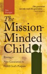 The Mission Minded Child: Raising a New Generation to Fulfill God's Purpose - Ann Dunagan