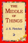 The Middle of Things - J.S. Fletcher