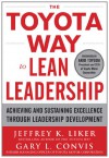 The Toyota Way to Lean Leadership: Achieving and Sustaining Excellence Through Leadership Development - Jeffrey K. Liker, Gary L. Convis