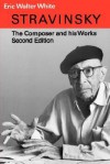 Stravinsky: The Composer and His Works - Eric Walter White