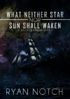 What Neither Star Nor Sun Shall Waken - Ryan Notch