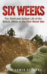 Six Weeks: The Short And Gallant Life Of The British Officer In The First World War - John Lewis-Stempel