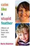 Calm Like a Stupid Feather: More of how my boys see the world - Keris Stainton