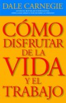 Como Disfrutar de la Vida y del Trabajo = How to Enjoy Your Life and Your Job - Dale Carnegie