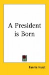 A President Is Born - Fannie Hurst