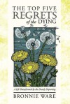 The Top Five Regrets of the Dying: A Life Transformed by the Dearly Departing - Bronnie Ware